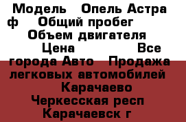  › Модель ­ Опель Астра ф  › Общий пробег ­ 347 000 › Объем двигателя ­ 1 400 › Цена ­ 130 000 - Все города Авто » Продажа легковых автомобилей   . Карачаево-Черкесская респ.,Карачаевск г.